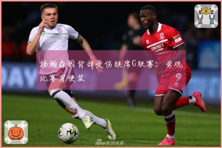 杨瀚森因背部受伤缺席G联赛：旁观比赛穿便装