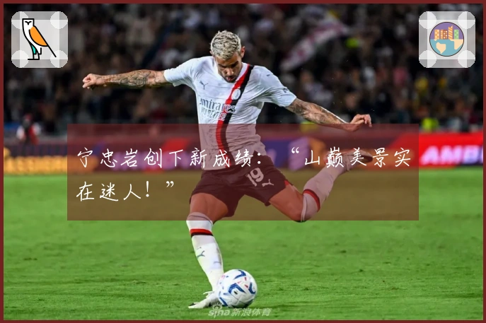 宁忠岩创下新成绩：“山巅美景实在迷人！”