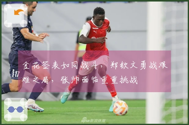 金花签表如同战斗，郑钦文勇战艰难之局，张帅面临重重挑战