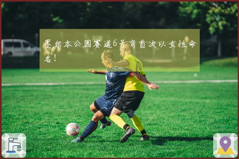 墨尔本公园赛道6号弯首次以女性命名！