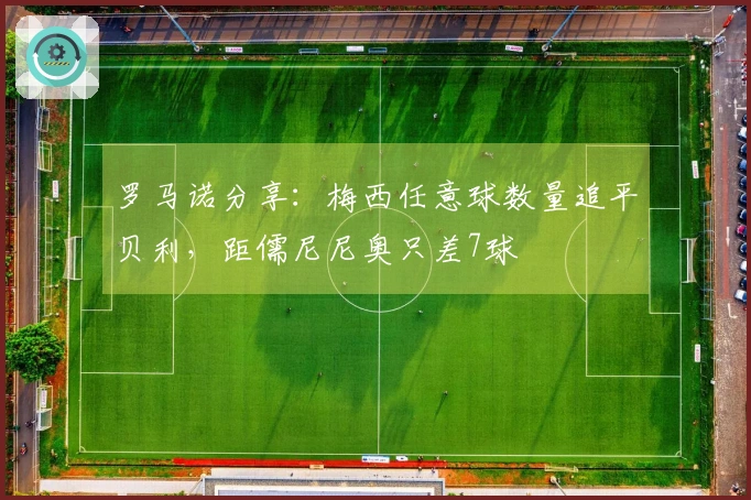 罗马诺分享：梅西任意球数量追平贝利，距儒尼尼奥只差7球