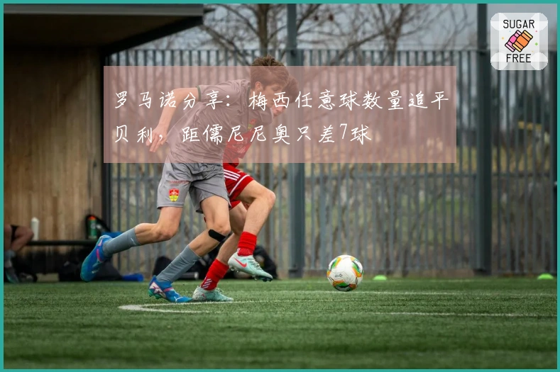 罗马诺分享：梅西任意球数量追平贝利，距儒尼尼奥只差7球