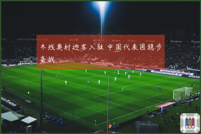 冬残奥村迎客入驻 中国代表团稳步备战