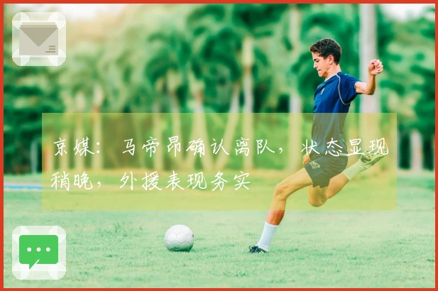 京媒：马帝昂确认离队，状态显现稍晚，外援表现务实