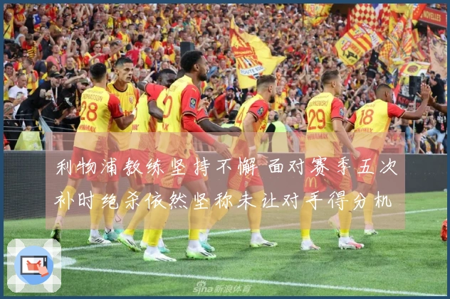 利物浦教练坚持不懈 面对赛季五次补时绝杀依然坚称未让对手得分机会