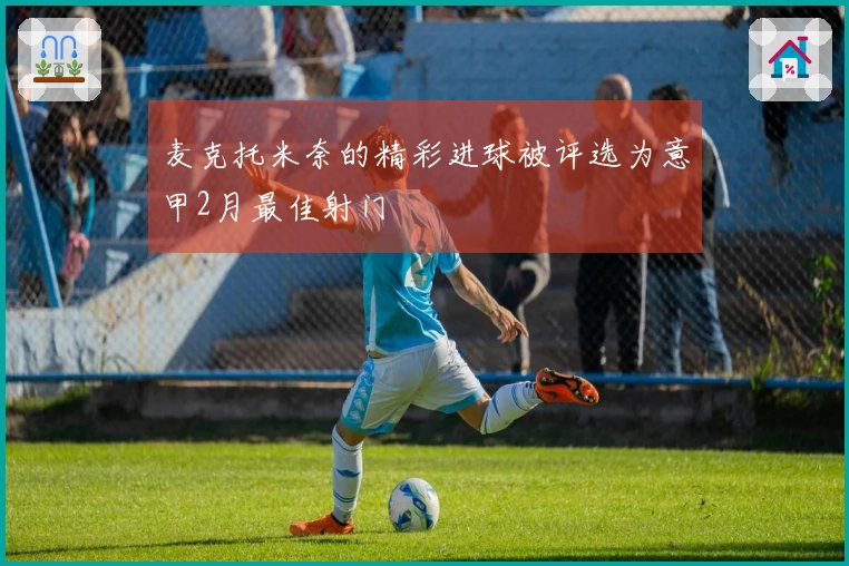 麦克托米奈的精彩进球被评选为意甲2月最佳射门