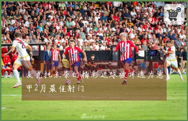 麦克托米奈的精彩进球被评选为意甲2月最佳射门