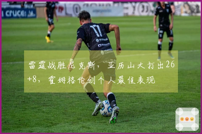 雷霆战胜尼克斯，亚历山大打出26+8，霍姆格伦创个人最佳表现