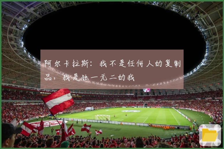 阿尔卡拉斯：我不是任何人的复制品，我是独一无二的我